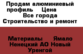 Продам алюминиевый профиль  › Цена ­ 100 - Все города Строительство и ремонт » Материалы   . Ямало-Ненецкий АО,Новый Уренгой г.